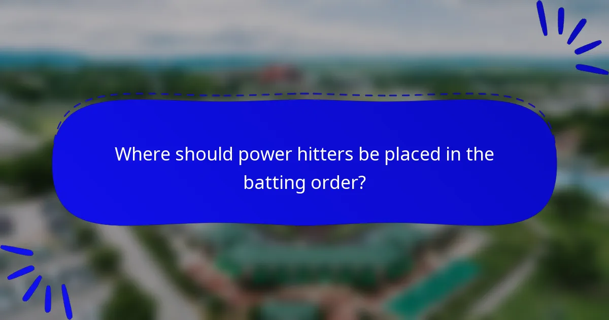 Where should power hitters be placed in the batting order?