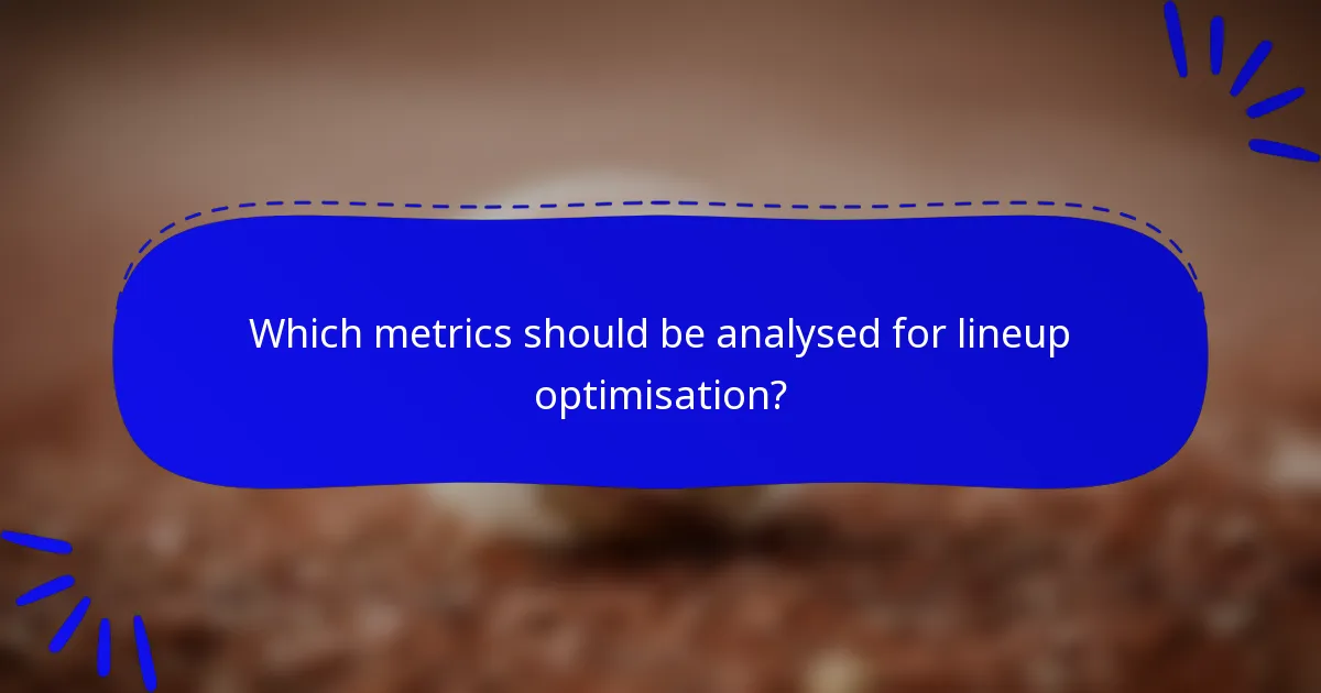Which metrics should be analysed for lineup optimisation?