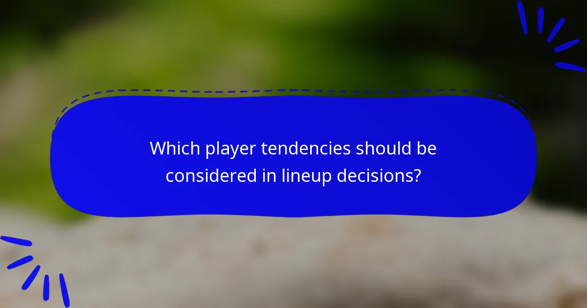 Which player tendencies should be considered in lineup decisions?