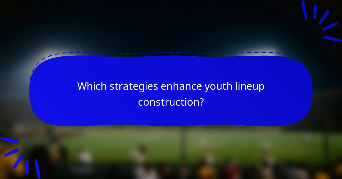 Which strategies enhance youth lineup construction?